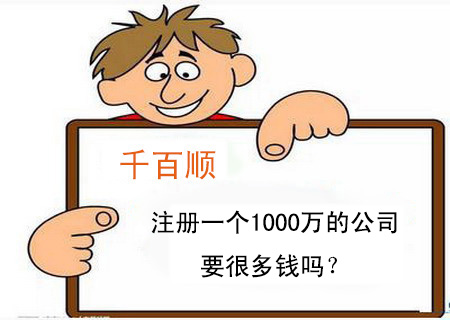 注冊(cè)一個(gè)1000萬(wàn)的公司要很多錢(qián)嗎？